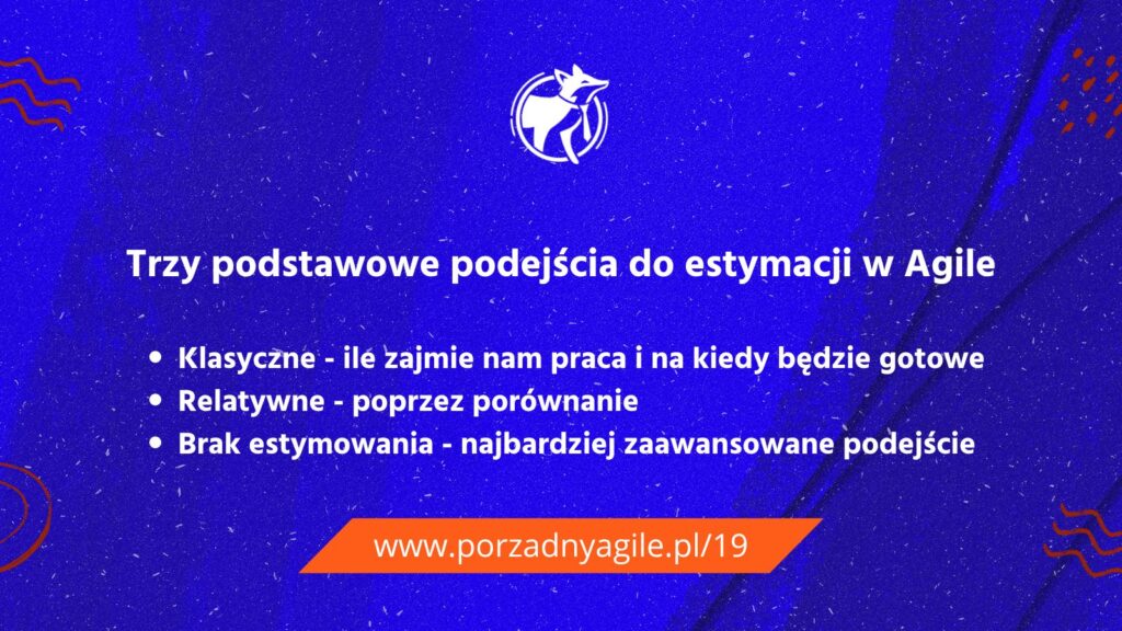 
Trzy podstawowe podejścia do estymacji w Agile

Klasyczne - ile zajmie nam praca i na kiedy będzie gotowe
Relatywne - poprzez porównanie
Brak estymowania - najbardziej zaawansowane podejście